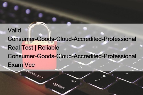 Valid Consumer-Goods-Cloud-Accredited-Professional Real Test | Reliable Consumer-Goods-Cloud-Accredited-Professional Exam ...